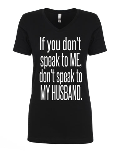 IF YOU DON'T SPEAK TO ME, DON'T SPEAK TO MY HUSBAND. IF YOU DON'T SPEAK TO ME, DON'T SPEAK TO MY HUSBAND.