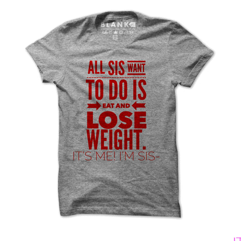 All SIS want to do is EAT and LOSE WEIGHT All SIS want to do is EAT and LOSE WEIGHT
