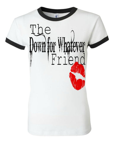 THE DOWN FOR WHATEVER FRIEND THE DOWN FOR WHATEVER FRIEND