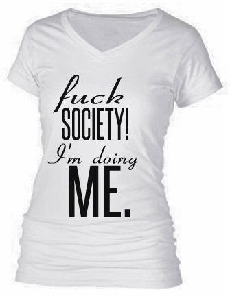 FUCK SOCIETY! I'M DOING ME. FUCK SOCIETY! I'M DOING ME.