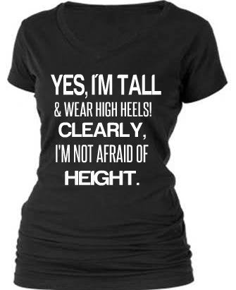 YES, I'M TALL & I WEAR HIGH HEELS. CLEARLY, I'M NOT AFRAID OF HEIGHT.