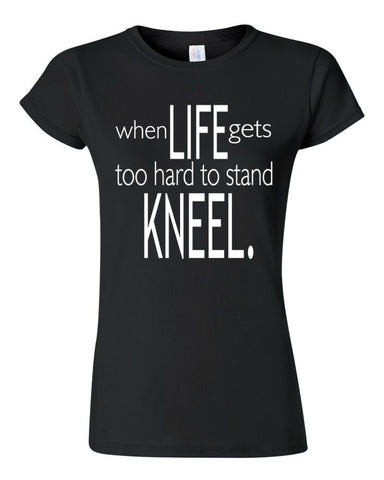 WHEN LIFE GETS TOO HARD TO STAND....KNEEL.