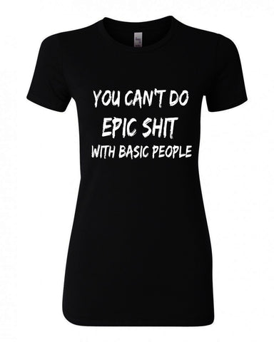 YOU CAN'T DO EPIC SHIT WITH BASIC PEOPLE