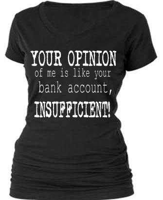 YOUR OPINION OF ME IS LIKE YOUR BANK ACCOUNT, INSUFFICIENT!